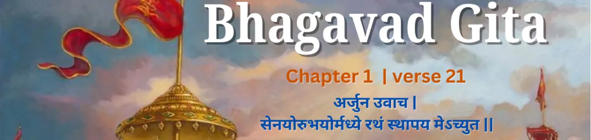 Understanding Bhagavad Gita Chapter 1, Verse 21