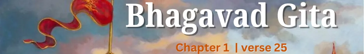 Understanding the 25th Verse of Chapter 1 of the Bhagavad Gita and Its Real-Life Applications
