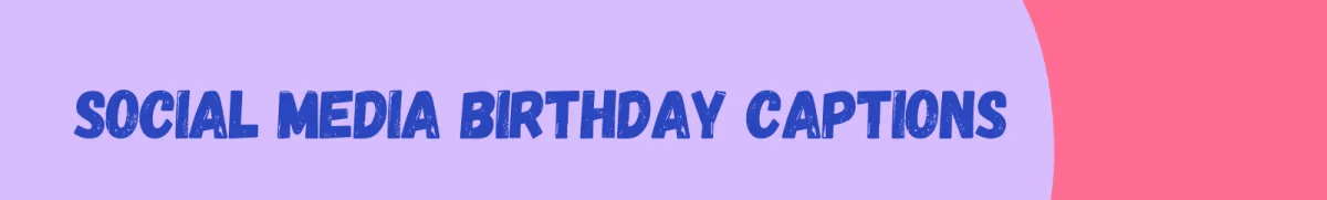 Birthday Captions for Social Media: Messages to Celebrate Your Special Day