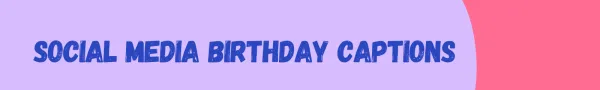 Birthday Captions for Social Media: Messages to Celebrate Your Special Day