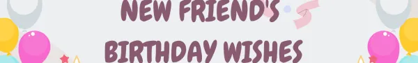 Birthday Wishes for New Friends: Celebrating the Bond of Friendship
