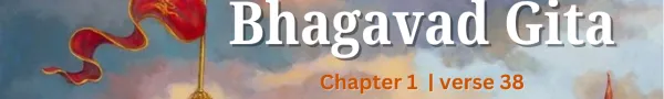 The Wisdom of Bhagavad Gita Shloka 38: The Fault of Greed and Destruction of Family