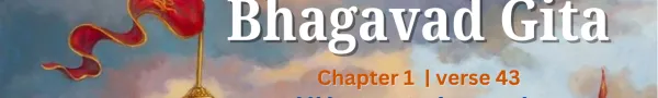 Understanding the 43rd Shloka of Chapter 1 of the Bhagavad Gita