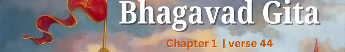 Understanding the 44rd Shloka of Chapter 1 of the Bhagavad Gita